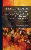 Physical, Historical and Military Geography. From the Fr., Ed., With Additions, by A.F. Lendy Physical, Historical and Military Geography. From the Fr., Ed., With Additions, by A.F. Lendy