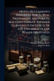 Nuevo Reglamento Dispuesto Por El Real Protomedicato Para El Mas Conveniente Regimen Curativo Y Dietetico De Los Enfermos De Los Reales Hospitales