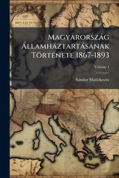 Magyarorszàg Ã llamhàztartàsànak TörtÃ(c)nete 1867-1893 - Matlekovits, Sàndor