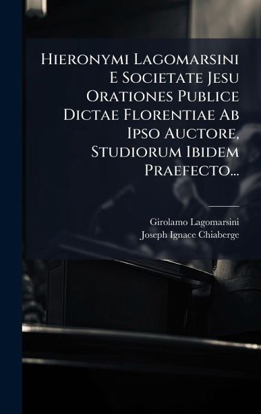 Hieronymi Lagomarsini E Societate Jesu Orationes Publice Dictae Florentiae Ab Ipso Auctore, Studiorum Ibidem Praefecto... Hieronymi Lagomarsini E Societate Jesu Orationes Publice Dictae Florentiae Ab Ipso Auctore, Studiorum Ibidem Praefecto...