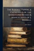 The Riddell Papers, a Catalogue of the Annotated Books & Manuscripts of J. Riddell The Riddell Papers, a Catalogue of the Annotated Books & Manuscripts of J. Riddell