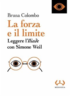La forza e il limite. Leggere l''Iliade' con Simone Weil - Colombo, Bruna