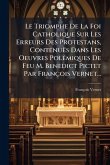 Le Triomphe De La Foi Catholique Sur Les Erreurs Des Protestans, Contenuës Dans Les Oeuvres PolÃ(c)miques De Feu M. Benedict Pictet Par François Vernet...
