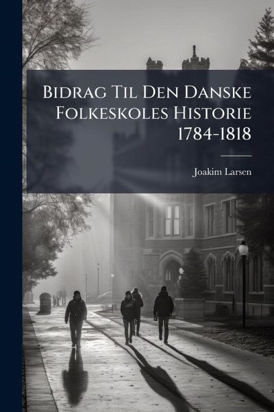 Bidrag Til Den Danske Folkeskoles Historie 1784-1818 Bidrag Til Den Danske Folkeskoles Historie 1784-1818