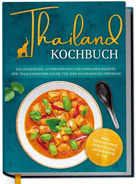 Thailand Kochbuch: Die leckersten, authentischen und einfachen Rezepte der thailändischen Küche für Ihre kulinarische Fernreise - inkl. Suppen, Thai Streetfood, Getränken u.v.m. Thailand Kochbuch: Die leckersten, authentischen und einfachen Rezepte der thailändischen Küche für Ihre kulinarische Fernreise - inkl. Suppen, Thai Streetfood, Getränken u.v.m.