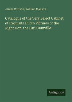 Catalogue of the Very Select Cabinet of Exquisite Dutch Pictures of the Right Hon. the Earl Granville - Christie, James; Manson, William