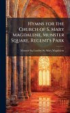 Hymns for the Church of S. Mary Magdalene, Munster Square, Regent's Park Hymns for the Church of S. Mary Magdalene, Munster Square, Regent's Park