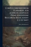 Corpus chronicorum Flandriae, sub auspiciis leopoldi Primi, serenissimi Belgarum regis, edidit J.-J. de Smet Corpus chronicorum Flandriae, sub auspiciis leopoldi Primi, serenissimi Belgarum regis, edidit J.-J. de Smet