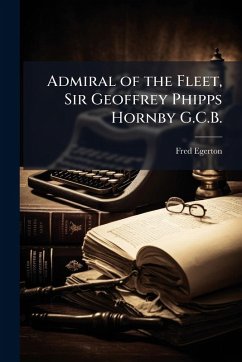 Admiral of the Fleet, Sir Geoffrey Phipps Hornby G.C.B. - Egerton, Fred Admiral of the Fleet, Sir Geoffrey Phipps Hornby G.C.B. - Egerton, Fred