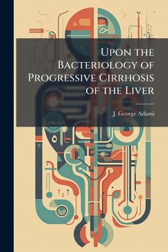 Upon the Bacteriology of Progressive Cirrhosis of the Liver Cover Upon the Bacteriology of Progressive Cirrhosis of the Liver