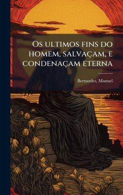 Os ultimos fins do homem, salvaçam, e condenaçam eterna - Bernardes, Manuel