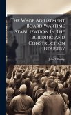 The Wage Adjustment Board Wartime Stabilization In The Building And Construction Industry