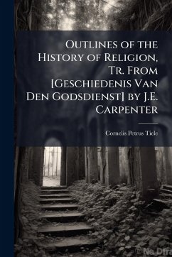 Outlines of the History of Religion, Tr. From [Geschiedenis Van Den Godsdienst] by J.E. Carpenter - Tiele, Cornelis Petrus