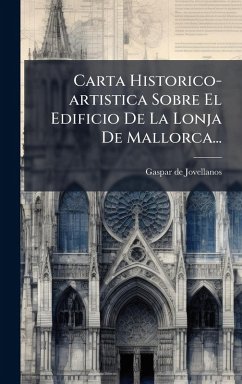 Cover Carta Historico-artistica Sobre El Edificio De La Lonja De Mallorca...