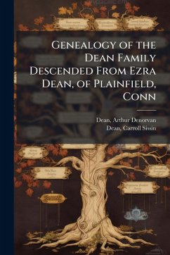 Genealogy of the Dean Family Descended From Ezra Dean, of Plainfield, Conn Genealogy of the Dean Family Descended From Ezra Dean, of Plainfield, Conn