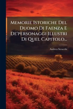 Memorie Istoriche Del Duomo Di Faenza E De'personaggi Illustri Di Quel Capitolo... - Strocchi, Andrea Memorie Istoriche Del Duomo Di Faenza E De'personaggi Illustri Di Quel Capitolo... - Strocchi, Andrea