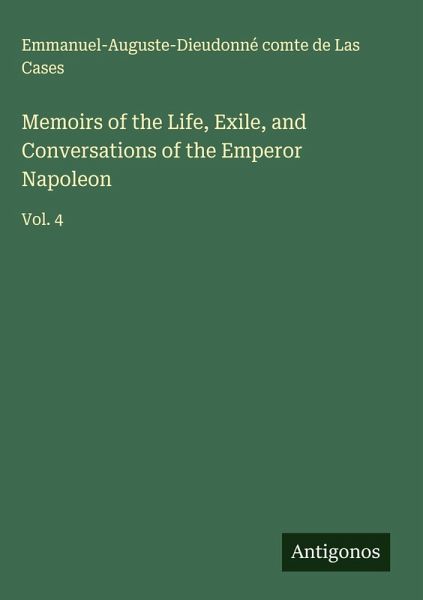 Memoirs of the Life, Exile, and Conversations of the Emperor Napoleon Memoirs of the Life, Exile, and Conversations of the Emperor Napoleon