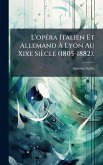 L'opÃ(c)ra Italien Et Allemand Ã€ Lyon Au Xixe Siècle (1805-1882).
