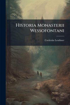 Historia Monasterii Wessofontani - Leuthner, Coelestin Historia Monasterii Wessofontani - Leuthner, Coelestin