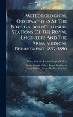 Meteorological Observations At The Foreign And Colonial Stations Of The Royal Engineers And The Army Medical Department, 1852-1886 Meteorological Observations At The Foreign And Colonial Stations Of The Royal Engineers And The Army Medical Department, 1852-1886