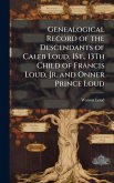 Genealogical Record of the Descendants of Caleb Loud, 1St., 13Th Child of Francis Loud, Jr. and Onner Prince Loud Genealogical Record of the Descendants of Caleb Loud, 1St., 13Th Child of Francis Loud, Jr. and Onner Prince Loud