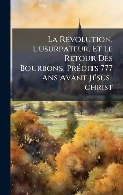 Cover La RÃ(c)volution, L'usurpateur, Et Le Retour Des Bourbons, PrÃ(c)dits 777 Ans Avant JÃ(c)sus-christ