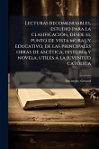Lecturas recomendables, estudio para la clasificaciÃ3n, desde el punto de vista moral y educativo, de las principales obras de ascÃ(c)tica, historia y novela, utiles à la juventud catÃ3lica Lecturas recomendables, estudio para la clasificaciÃ3n, desde el punto de vista moral y educativo, de las principales obras de ascÃ(c)tica, historia y novela, utiles à la juventud catÃ3lica