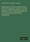 Shakespeare, from an American Point of View. Including an Inquiry as to His Religious Faith, and His Knowledge of Law, with the Baconian Theory Considered
