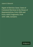 Digest of Election Cases. Cases of Contested Elections in the House of Representatives, Forty-fifth and Forty-sixth Congresses, from 1876-1880, Inclusive