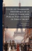 Cours de Grammaire Historique de la Langue Française PublieÃ(c) Par les Soins de Ernest Muret