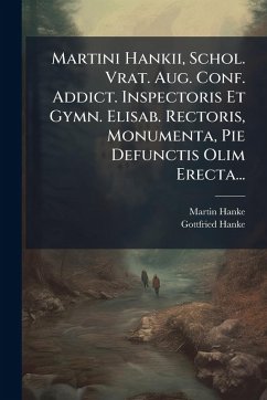 Cover Martini Hankii, Schol. Vrat. Aug. Conf. Addict. Inspectoris Et Gymn. Elisab. Rectoris, Monumenta, Pie Defunctis Olim Erecta...
