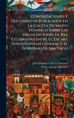 Contestaciones Y Documentos Publicados En La Gaceta De Santo Domingo Sobre Las Negociaciones De Paz Celebradas Entre El Excmo. Señor Capitan General Y El Gobierno De Santiago - de la Navarro, Josã(c) Gàndara Y; Pimentel, Pedro Antonio