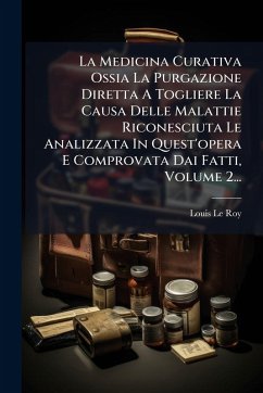Cover La Medicina Curativa Ossia La Purgazione Diretta A Togliere La Causa Delle Malattie Riconesciuta Le Analizzata In Quest'opera E Comprovata Dai Fatti, Volume 2...