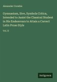 Gymnasium, Sive, Symbola Critica, Intended to Assist the Classical Student in His Endeavours to Attain a Correct Latin Prose Style Gymnasium, Sive, Symbola Critica, Intended to Assist the Classical Student in His Endeavours to Attain a Correct Latin Prose Style