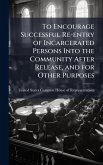 To Encourage Successful Re-entry of Incarcerated Persons Into the Community After Release, and for Other Purposes To Encourage Successful Re-entry of Incarcerated Persons Into the Community After Release, and for Other Purposes