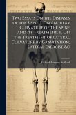 Two Essays On the Diseases of the Spine. I. On Angular Curvature of the Spine and Its Treatment. Ii. On the Treatment of Lateral Curvature by Gravitation, Lateral Exercise &c Two Essays On the Diseases of the Spine. I. On Angular Curvature of the Spine and Its Treatment. Ii. On the Treatment of Lateral Curvature by Gravitation, Lateral Exercise &c