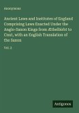 Ancient Laws and Institutes of England Comprising Laws Enacted Under the Anglo-Saxon Kings from Æthelbirht to Cnut, with an English Translation of the Saxon Ancient Laws and Institutes of England Comprising Laws Enacted Under the Anglo-Saxon Kings from Æthelbirht to Cnut, with an English Translation of the Saxon