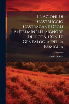 Le Azioni Di Castruccio Castracane Degli Antelminelli, Signore Dilucca, Con Le Genealogia Della Famiglia - Manuzio, Aldo