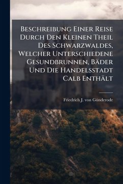 Cover Beschreibung Einer Reise Durch Den Kleinen Theil Des Schwarzwaldes, Welcher Unterschiedene Gesundbrunnen, Bäder Und Die Handelsstadt Calb Enthält