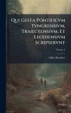 Qui Gesta Pontificvm Tvngrensivm, Traiectensivm, Et Leodiensivm Scripservnt