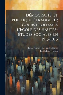 DÃ(c)mocratie, et politique Ã(c)trangère; cours professÃ(c) Ã l'Ecole des hautes-Ã(c)tudes sociales en 1915-1916 - Ã(c)Tudes, Ecole Pratique Des Hautes; Barthã(c)Lemy, Joseph DÃ(c)mocratie, et politique Ã(c)trangère; cours professÃ(c) Ã l'Ecole des hautes-Ã(c)tudes sociales en 1915-1916 - Ã(c)Tudes, Ecole Pratique Des Hautes; Barthã(c)Lemy, Joseph