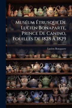 MusÃ(c)um Ã‰trusque De Lucien Bonaparte, Prince De Canino, Fouilles De 1828 Ã€ 1829