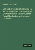 Address Delivered at Philadelphia, on the 19th of October, 1876. the Day Set Apart for Memorial Exercises, on tha Part of Maryland at the Centennial Exhibition