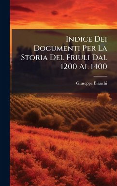 Indice Dei Documenti Per La Storia Del Friuli Dal 1200 Al 1400 - Bianchi, Giuseppe