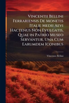 Cover Vincentii Bellini Ferrariensis De Monetis Italie Medii Aevi Hactenus Non Evulgatis, Quae in Patrio Museo Servantur, Una Cum Earumdem Iconibus