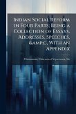 Indian Social Reform in Four Parts; Being a Collection of Essays, Addresses, Speeches, &c, With an Appendix