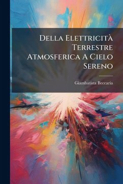 Della Elettricità Terrestre Atmosferica A Cielo Sereno - Beccaria, Giambatista Della Elettricità Terrestre Atmosferica A Cielo Sereno - Beccaria, Giambatista