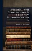 Lexicon Manuale Graeco-latinum In Libros Novi Testamenti, Volume 1... Lexicon Manuale Graeco-latinum In Libros Novi Testamenti, Volume 1...