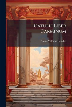 Catulli Liber Carminum - Catullus, Gaius Valerius Catulli Liber Carminum - Catullus, Gaius Valerius