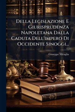 Della Legislazione E Giurisprudenza Napoletana Dalla Caduta Dell'impero Di Occidente Sinoggi... - Miraglia, Giuseppe